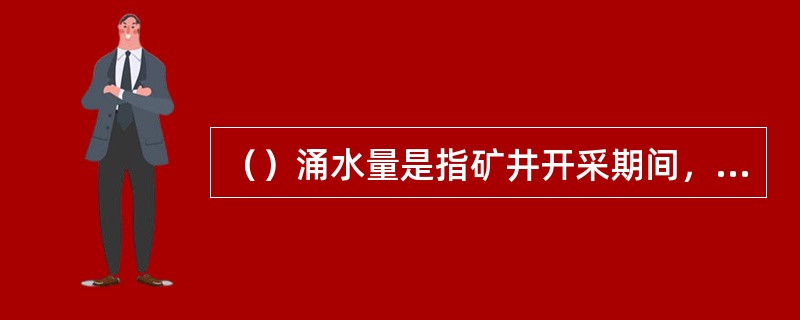 （）涌水量是指矿井开采期间，正常情况下矿井涌水量的高峰值。