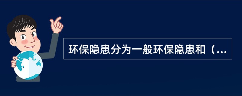 环保隐患分为一般环保隐患和（）。