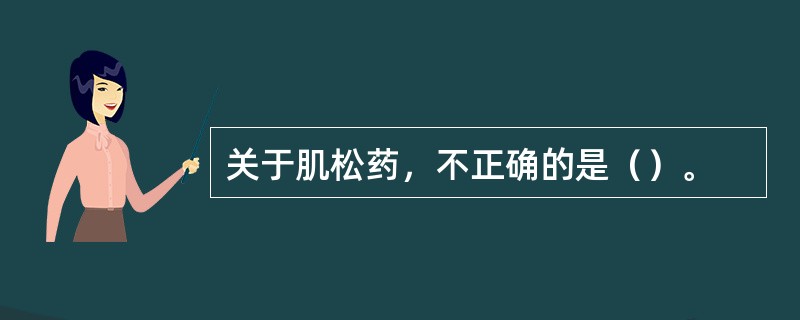 关于肌松药，不正确的是（）。