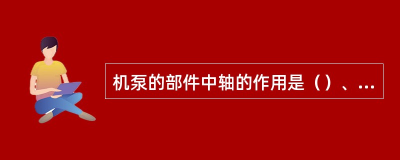 机泵的部件中轴的作用是（）、（）。