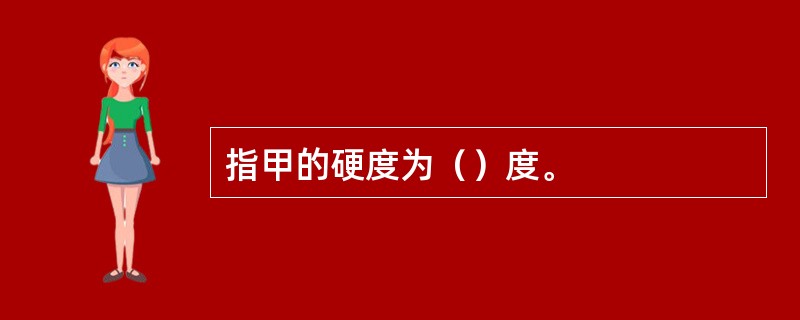 指甲的硬度为（）度。