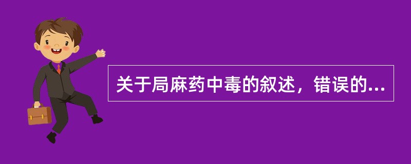 关于局麻药中毒的叙述，错误的是（）。