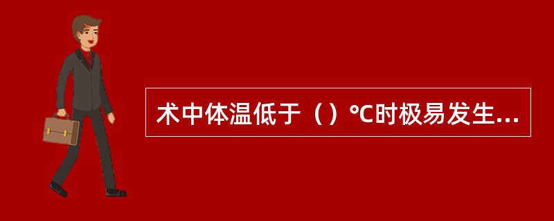 术中体温低于（）℃时极易发生心室纤颤（）。