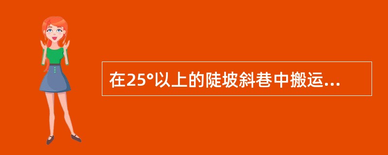 在25°以上的陡坡斜巷中搬运机器设备时，斜巷的上下方不得（），坡下方不得有人员停