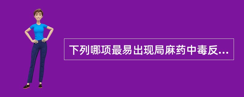 下列哪项最易出现局麻药中毒反应（）。