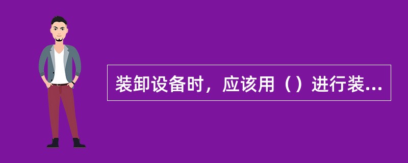 装卸设备时，应该用（）进行装卸。