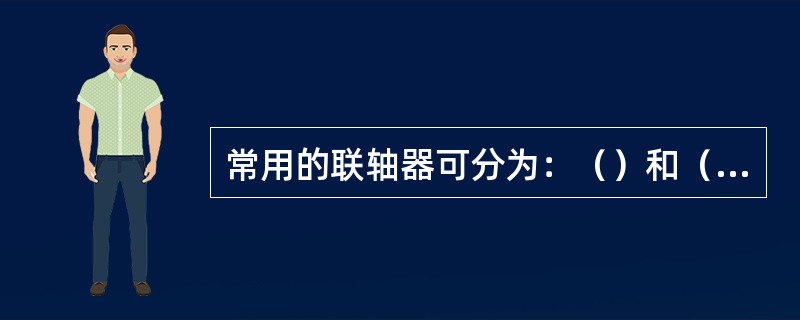 常用的联轴器可分为：（）和（）两类。