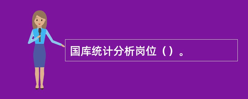 国库统计分析岗位（）。