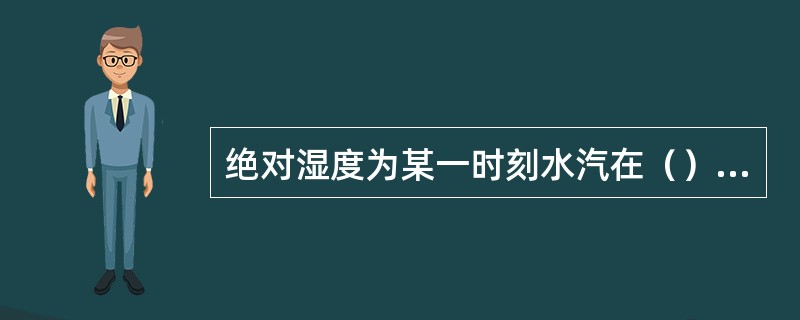 绝对湿度为某一时刻水汽在（）的含量。