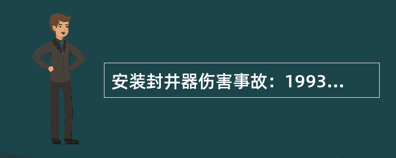 安装封井器伤害事故：1993年3月25日，32900队在塔36井安装封井器，由井