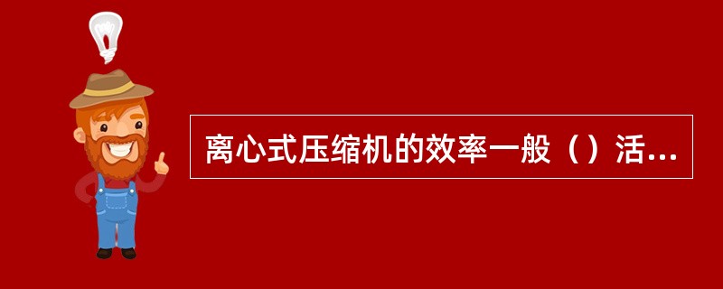 离心式压缩机的效率一般（）活塞式压缩机。