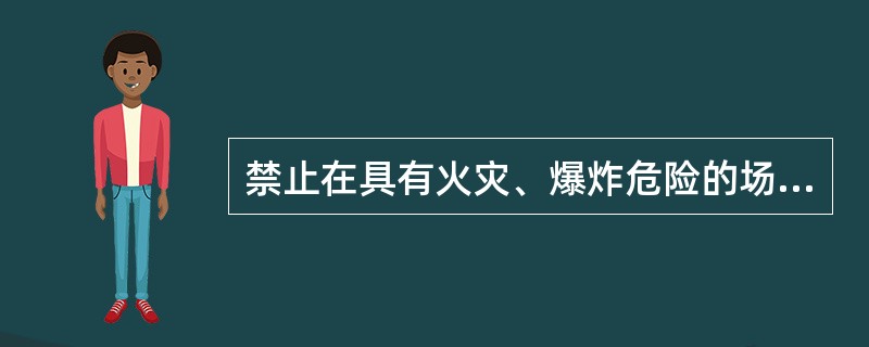 禁止在具有火灾、爆炸危险的场所吸烟、（）。