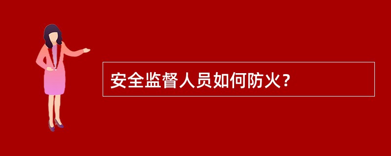 安全监督人员如何防火？