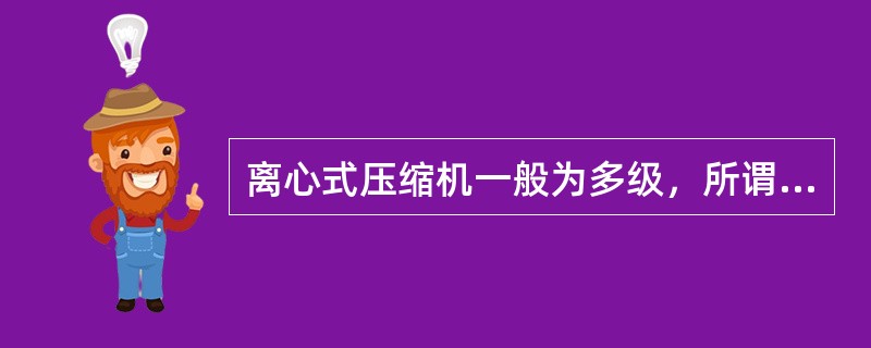 离心式压缩机一般为多级，所谓压缩机的级是指（）。