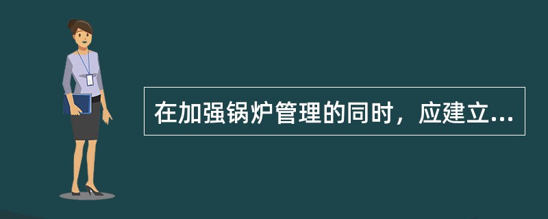 在加强锅炉管理的同时，应建立哪些规章制度？