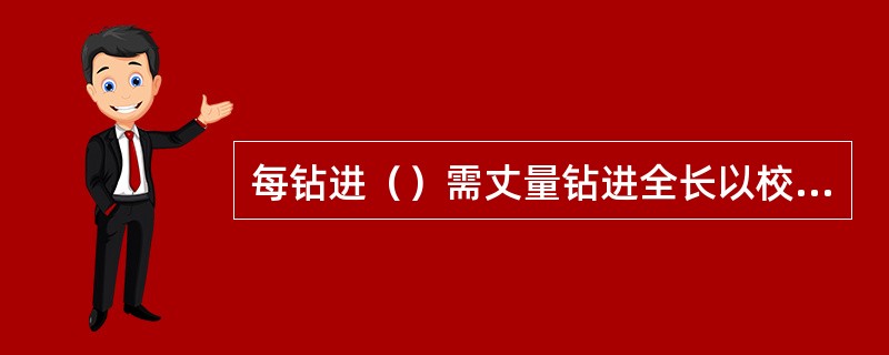 每钻进（）需丈量钻进全长以校正钻孔深度。