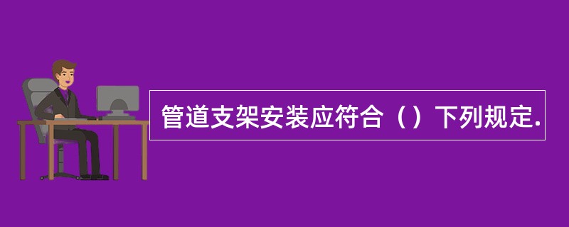 管道支架安装应符合（）下列规定.