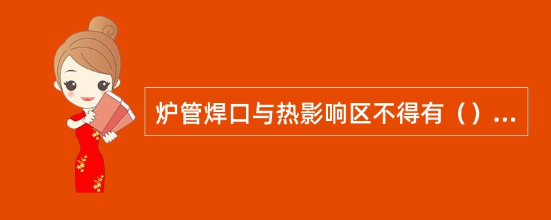 炉管焊口与热影响区不得有（）、（）、弧坑和可见（）等缺陷。