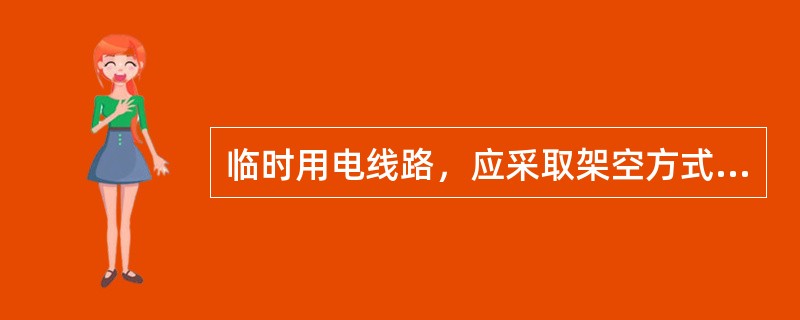 临时用电线路，应采取架空方式安装，并满足哪些要求？