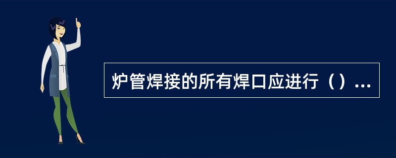 炉管焊接的所有焊口应进行（）检查，焊口外形尺寸应符合（）要求，焊口与母材应（）过