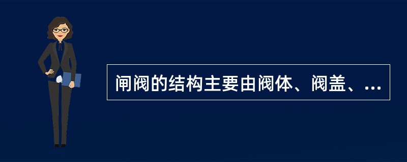 闸阀的结构主要由阀体、阀盖、（）、阀杆、手轮等零件组成。