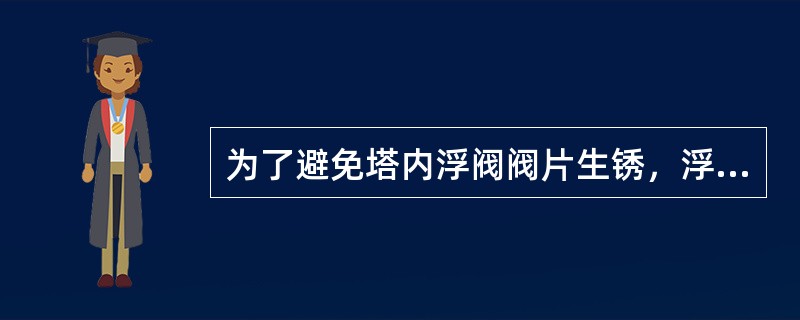 为了避免塔内浮阀阀片生锈，浮阀多采用（）制造。