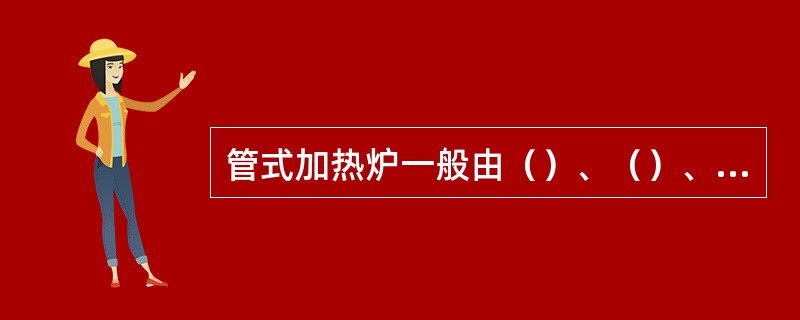 管式加热炉一般由（）、（）、预热回收系统、燃烧及通风系统五部分组成。