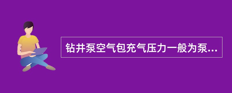 钻井泵空气包充气压力一般为泵工作压力的（）。