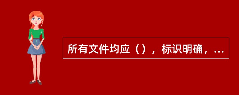 所有文件均应（），标识明确，妥善保管。对于电子文件，应有必要备份，谨防数据丢失。