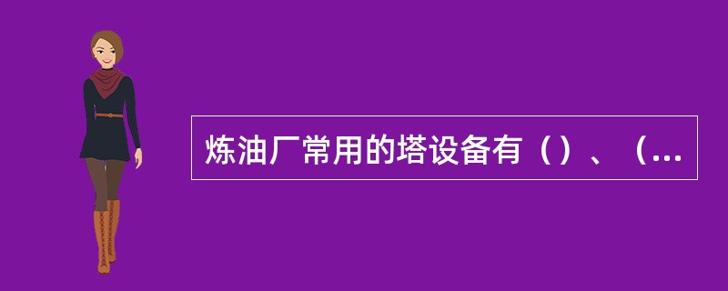 炼油厂常用的塔设备有（）﹑（）﹑提取塔和冷却塔。
