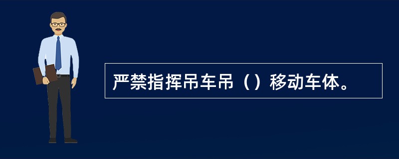 严禁指挥吊车吊（）移动车体。