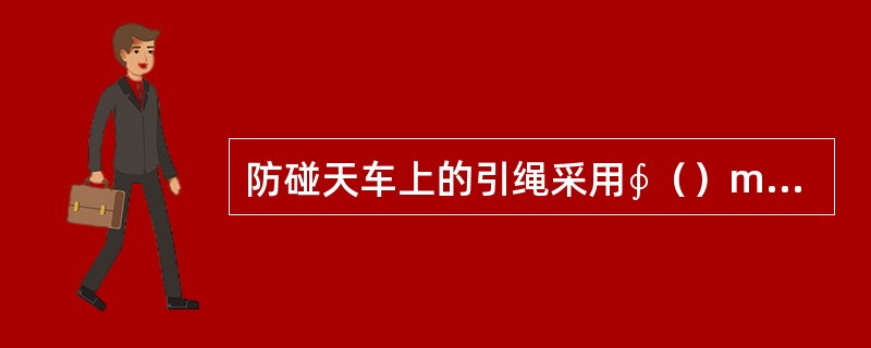 防碰天车上的引绳采用∮（）mm钢丝绳。