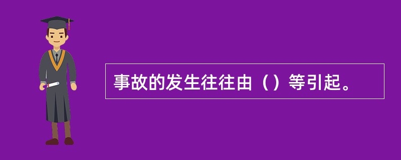 事故的发生往往由（）等引起。