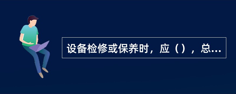 设备检修或保养时，应（），总车手柄必须锁止，有专人防护。