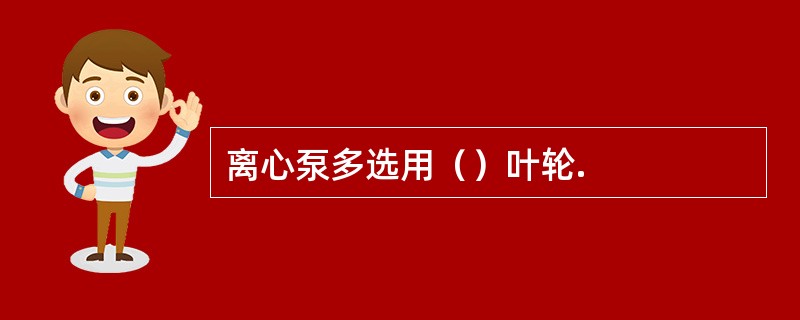 离心泵多选用（）叶轮.