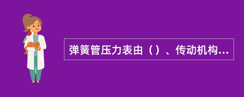 弹簧管压力表由（）、传动机构；指示机构三部分构成。