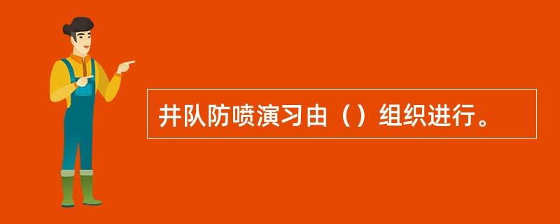 井队防喷演习由（）组织进行。