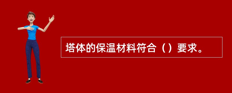 塔体的保温材料符合（）要求。