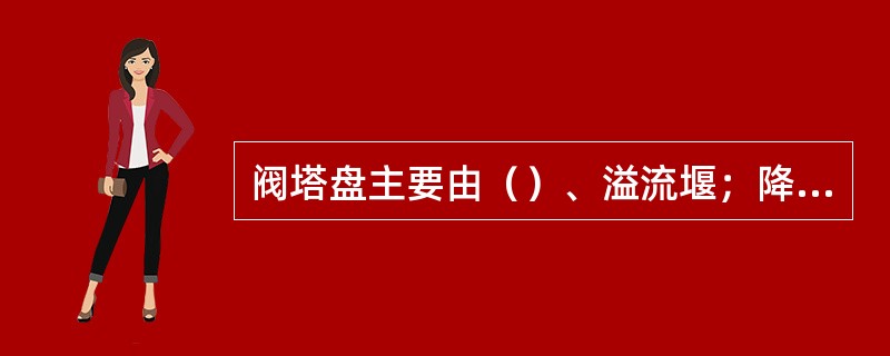 阀塔盘主要由（）、溢流堰；降液管；浮阀；受液盘等部件构成。