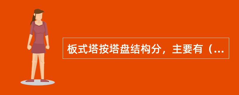 板式塔按塔盘结构分，主要有（）、（）、（）和舌形喷射型塔等。