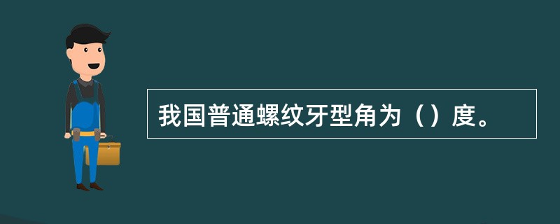 我国普通螺纹牙型角为（）度。