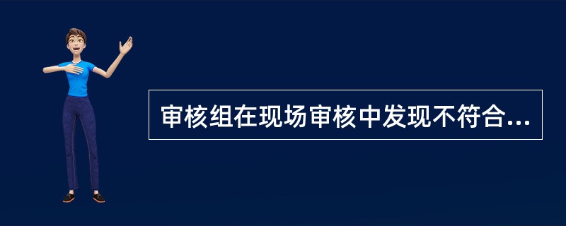 审核组在现场审核中发现不符合项时，除要求受审核部门（）确认不符合事实外，还要求他