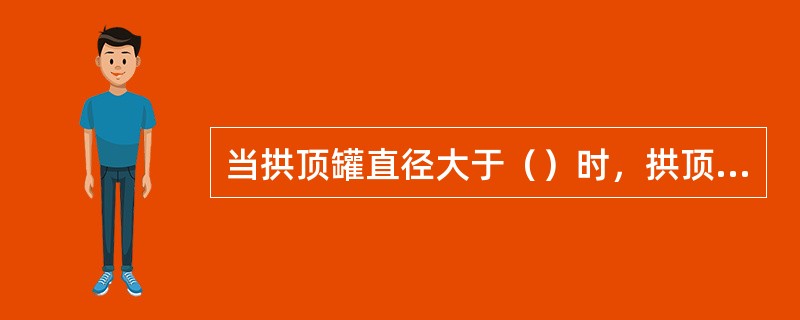 当拱顶罐直径大于（）时，拱顶应加设（）以增强拱顶稳定性。