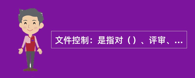 文件控制：是指对（）、评审、批准、发放登记、领用人签字；使用更改、再次批准、标识