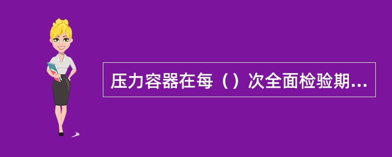 压力容器在每（）次全面检验期间内，原则上应当进行一次耐压试验。