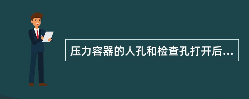 压力容器的人孔和检查孔打开后，必须清除所有可能滞留的易燃、有毒、有害气体，压力容