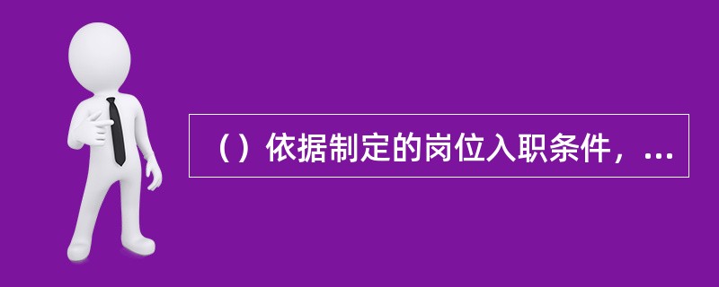 （）依据制定的岗位入职条件，根据员工的教育、培训、技能和经验对现有岗位人员的资格