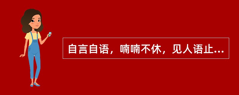 自言自语，喃喃不休，见人语止，首尾不续，称（）。