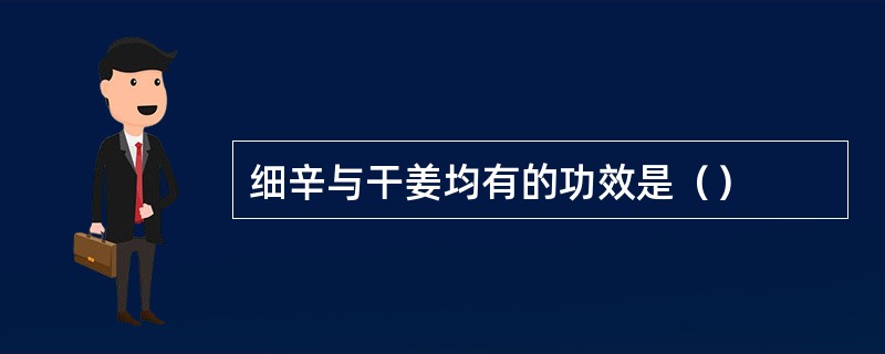 细辛与干姜均有的功效是（）