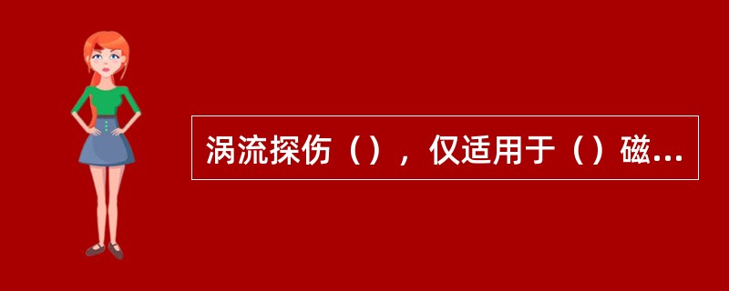 涡流探伤（），仅适用于（）磁性的金属材料。